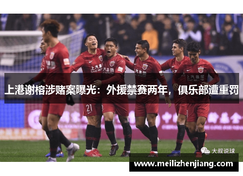 上港谢榕涉赌案曝光：外援禁赛两年，俱乐部遭重罚